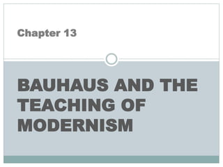 Chapter 13
BAUHAUS AND THE
TEACHING OF
MODERNISM
 