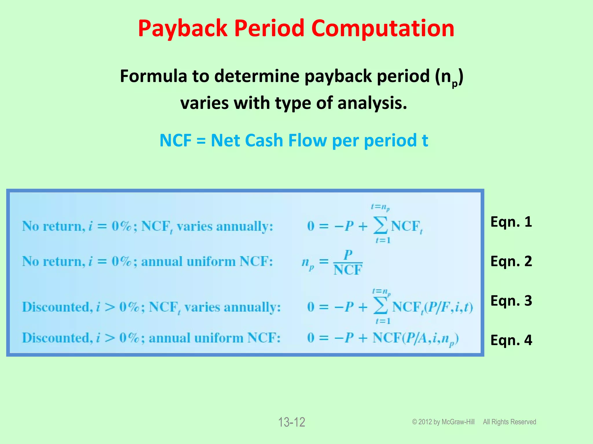 Payback Period Computation
© 2012 by McGraw-Hill All Rights Reserved13-12
Formula to determine payback period (np)
varies with type of analysis.
NCF = Net Cash Flow per period t
Eqn. 1
Eqn. 2
Eqn. 3
Eqn. 4
 