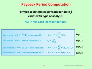 Payback Period Computation
© 2012 by McGraw-Hill All Rights Reserved13-12
Formula to determine payback period (np)
varies with type of analysis.
NCF = Net Cash Flow per period t
Eqn. 1
Eqn. 2
Eqn. 3
Eqn. 4
 