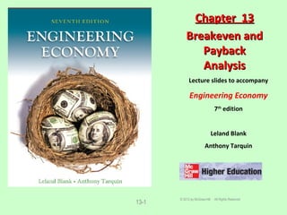13-1
Lecture slides to accompany
Engineering Economy
7th
edition
Leland Blank
Anthony Tarquin
Chapter 13Chapter 13
Breakeven andBreakeven and
PaybackPayback
AnalysisAnalysis
© 2012 by McGraw-Hill All Rights Reserved
 