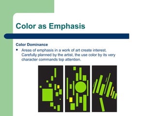 Color as Emphasis
Color Dominance
 Areas of emphasis in a work of art create interest.
Carefully planned by the artist, the use color by its very
character commands top attention.
 