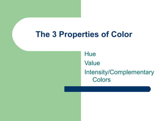 The 3 Properties of Color
Hue
Value
Intensity/Complementary
Colors
 