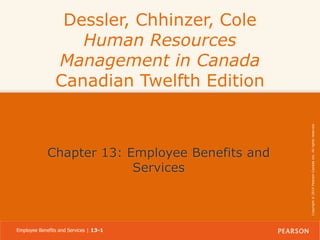 Chapter 13: Employee Benefits and
Services

Employee Benefits and Services | 13-1

Copyright © 2014 Pearson Canada Inc. All rights reserved.

Dessler, Chhinzer, Cole
Human Resources
Management in Canada
Canadian Twelfth Edition

 