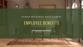 H U M A N R E S O U R C E M A N A G E M E N T
EMPLOYEE BENEFITS
A Presentation by Group 7
 