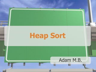 Heap Sort
Adam M.B.
 