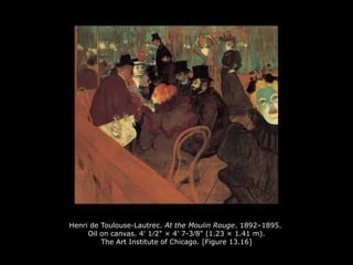 Henri de Toulouse-Lautrec. At the Moulin Rouge. 1892–1895.
Oil on canvas. 4' 1∕2" × 4' 7-3∕8" (1.23 × 1.41 m).
The Art Institute of Chicago. [Figure 13.16]
 
