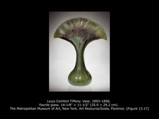 Louis Comfort Tiffany. Vase. 1893–1896.
Favrile glass. 14-1∕8" × 11-1∕2" (35.9 × 29.2 cm).
The Metropolitan Museum of Art, New York. Art Resource/Scala, Florence. [Figure 13.17]
 