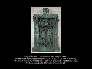 Auguste Rodin. The Gates of Hell. Begun 1880.
Bronze (cast from plaster model). 20' 8" × 13' 1" (6.3 m × 3.99 m).
The Rodin Museum, Philadelphia: Bequest of Jules E. Mastbaim, 1929.
Art Resource/Scala, Florence. [Figure 13.20]
 