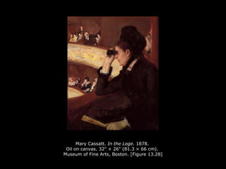 Mary Cassatt. In the Loge. 1878.
Oil on canvas. 32" × 26" (81.3 × 66 cm).
Museum of Fine Arts, Boston. [Figure 13.28]
 