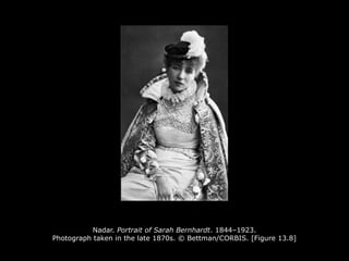 Nadar. Portrait of Sarah Bernhardt. 1844–1923.
Photograph taken in the late 1870s. © Bettman/CORBIS. [Figure 13.8]
 