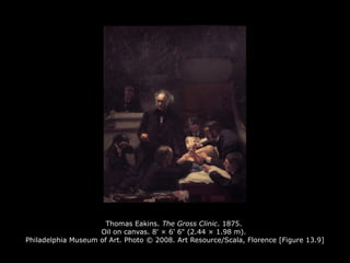 Thomas Eakins. The Gross Clinic. 1875.
Oil on canvas. 8' × 6' 6" (2.44 × 1.98 m).
Philadelphia Museum of Art. Photo © 2008. Art Resource/Scala, Florence [Figure 13.9]
 