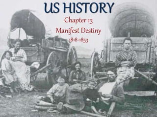US HISTORY
Chapter 13
Manifest Destiny
1818-1853
 