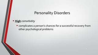 Personality Disorders
• High comorbidity
• complicates a person’s chances for a successful recovery from
other psychological problems
5
 