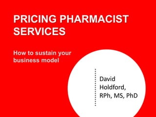 David
Holdford,
RPh, MS, PhD
PRICING PHARMACIST
SERVICES
How to sustain your
business model
 