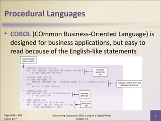 Procedural Languages
• COBOL (COmmon Business-Oriented Language) is
designed for business applications, but easy to
read because of the English-like statements
Discovering Computers 2010: Living in a Digital World
Chapter 13
7Pages 668 – 669
Figure 13-7
 