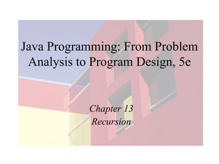 Java Programming: From Problem
Analysis to Program Design, 5e

Chapter 13
Recursion

 