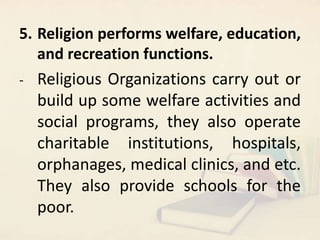 5. Religion performs welfare, education,
and recreation functions.
- Religious Organizations carry out or
build up some we...