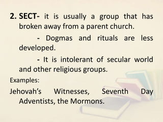 2. SECT- it is usually a group that has
broken away from a parent church.
- Dogmas and rituals are less
developed.
- It is...