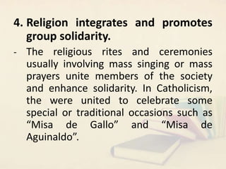 4. Religion integrates and promotes
group solidarity.
- The religious rites and ceremonies
usually involving mass singing ...