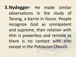 3.Nydegger- He made similar
observations in the study of
Tarong, a barrio in Ilocos. People
recognize God as omnipotent
an...