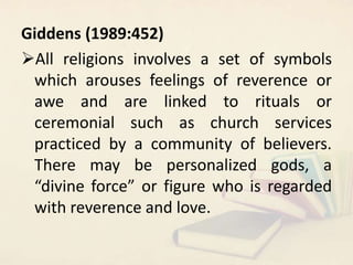Giddens (1989:452)
All religions involves a set of symbols
which arouses feelings of reverence or
awe and are linked to r...