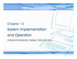 Computer Fundamentals: Pradeep K. Sinha & Priti SinhaComputer Fundamentals: Pradeep K. Sinha & Priti Sinha
Slide 1/17Chapter 13: System Implementation and OperationRef Page
 
