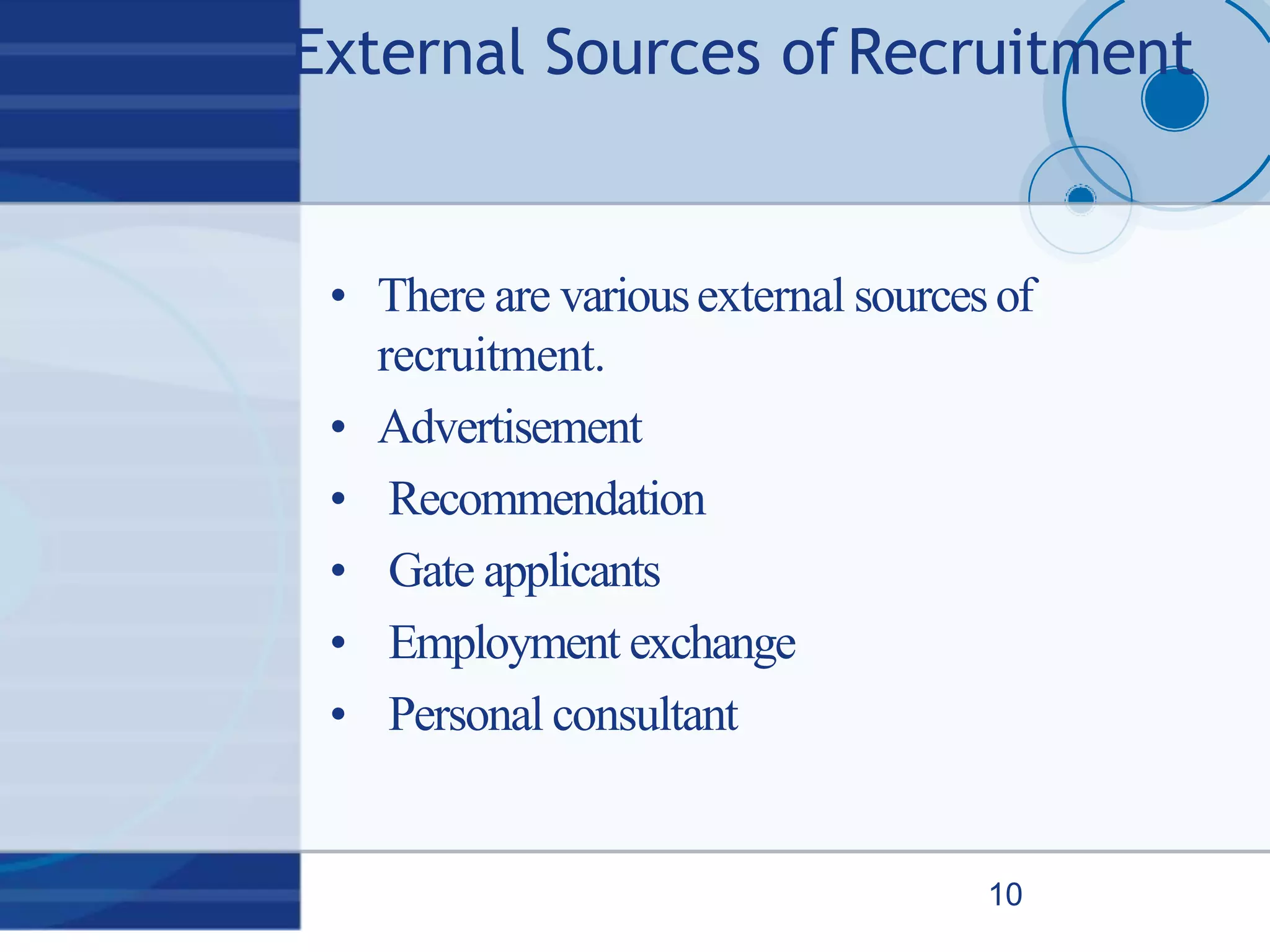 External Sources ofRecruitment
10
• There are variousexternal sourcesof
recruitment.
• Advertisement
• Recommendation
• Gate applicants
• Employment exchange
• Personal consultant
 