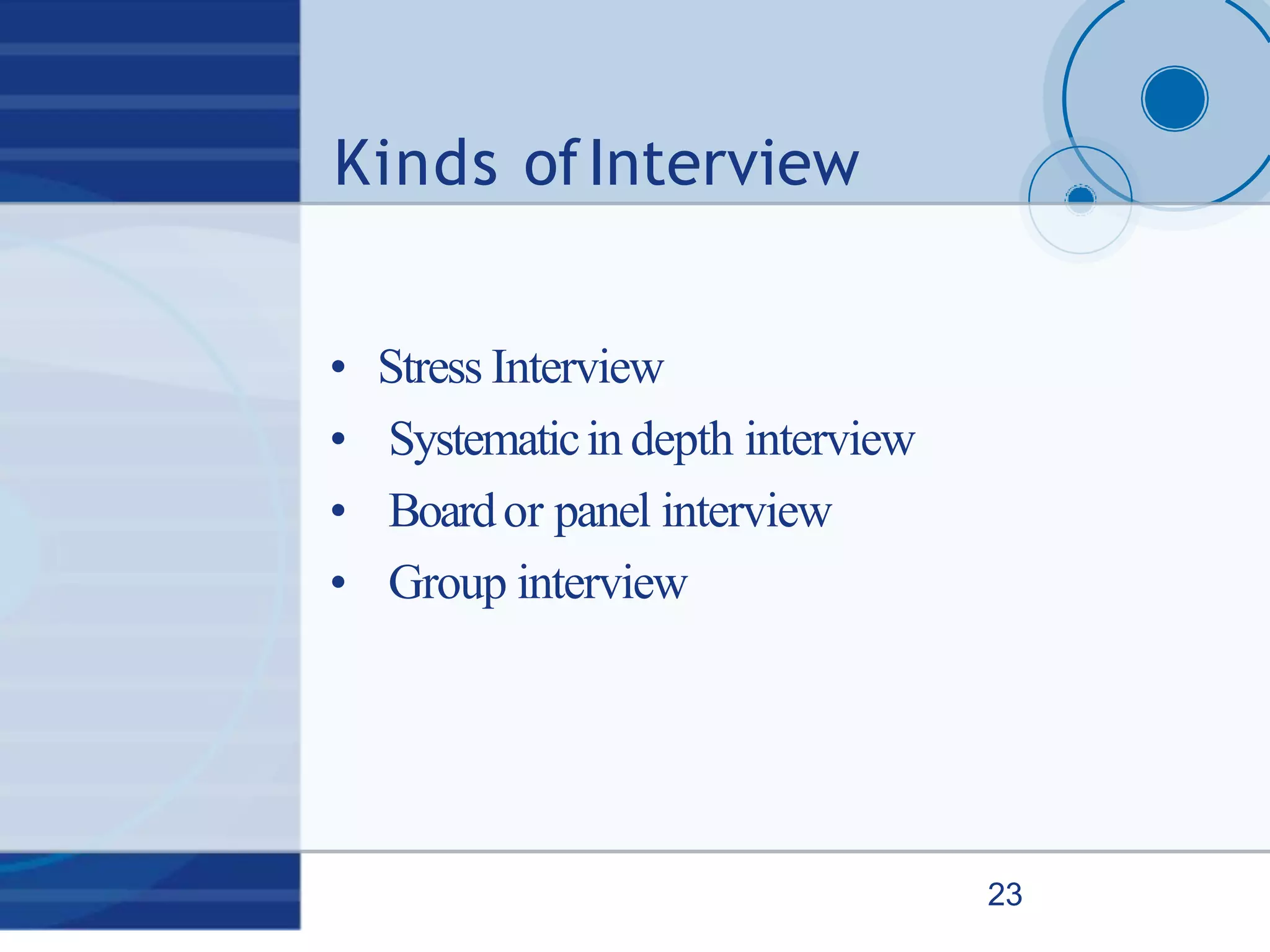 Kinds ofInterview
23
• Stress Interview
• Systematicin depth interview
• Boardor panel interview
• Group interview
 