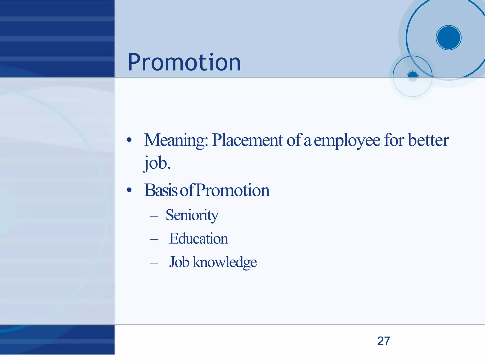 Promotion
27
• Meaning:Placement ofaemployeefor better
job.
• BasisofPromotion
– Seniority
– Education
– Job knowledge
 