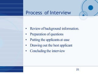 Process of Interview
25
• Reviewofbackground information.
• Preparation of questions
• Putting the applicantsat ease
• Drawingout the best applicant
• Concludingthe interview
 
