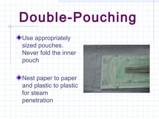 Double-Pouching
Use appropriately
sized pouches.
Never fold the inner
pouch
Nest paper to paper
and plastic to plastic
for steam
penetration
 