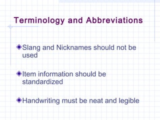 Terminology and Abbreviations
Slang and Nicknames should not be
used
Item information should be
standardized
Handwriting must be neat and legible
 