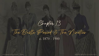 Chapter 13
The Bustle Period & The Nineties
c. 1870 - 1900
AIP 342 FASHION, HISTORY, & SOCIETY  DR. M-N MARYMOUNT MANHATTAN COLLEGE, NEW YORK, NY
 