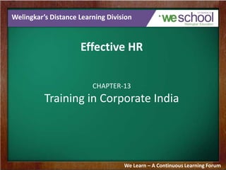 Welingkar’s Distance Learning Division

Effective HR
CHAPTER-13

Training in Corporate India

We Learn – A Continuous Learning Forum

 