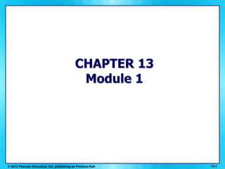 13-1 © 2012 Pearson Education, Inc. publishing as Prentice-Hall. CHAPTER 13Module 1 