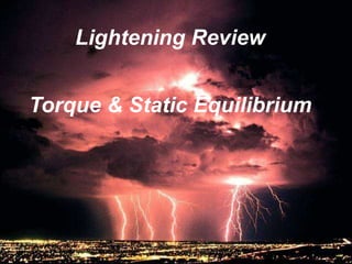 Lightening Review
Torque & Static Equilibrium
 