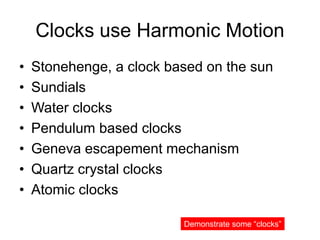 Clocks use Harmonic Motion
• Stonehenge, a clock based on the sun
• Sundials
• Water clocks
• Pendulum based clocks
• Gene...