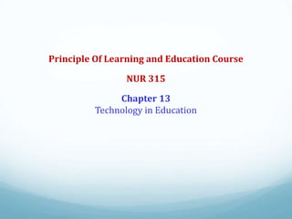 Principle Of Learning and Education Course
NUR 315
Chapter 13
Technology in Education
 