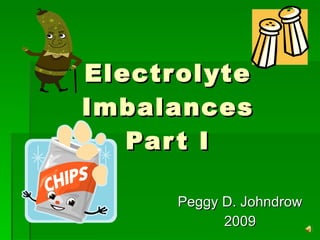Electrolyte Imbalances Part I Peggy D. Johndrow 2009 