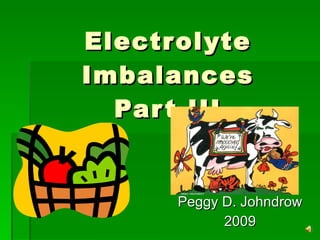 Electrolyte Imbalances Part III Peggy D. Johndrow 2009 
