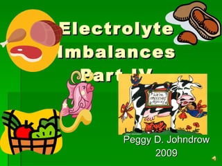 Electrolyte Imbalances Part IV Peggy D. Johndrow 2009 