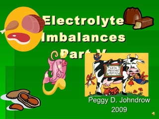 Electrolyte Imbalances Part V Peggy D. Johndrow 2009 