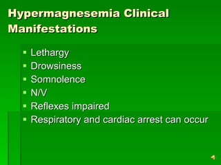 Hypermagnesemia Clinical Manifestations Lethargy Drowsiness Somnolence  N/V Reflexes impaired Respiratory and cardiac arrest can occur 
