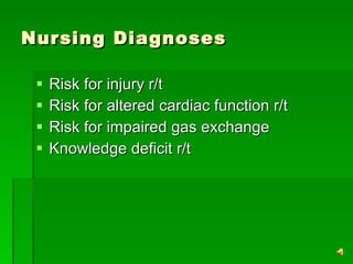 Nursing Diagnoses Risk for injury r/t Risk for altered cardiac function r/t Risk for impaired gas exchange Knowledge deficit r/t 