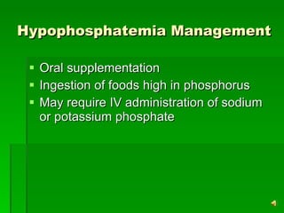 Hypophosphatemia Management Oral supplementation Ingestion of foods high in phosphorus May require IV administration of sodium or potassium phosphate  