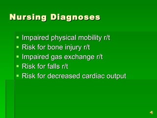 Nursing Diagnoses Impaired physical mobility r/t Risk for bone injury r/t Impaired gas exchange r/t Risk for falls r/t Risk for decreased cardiac output 