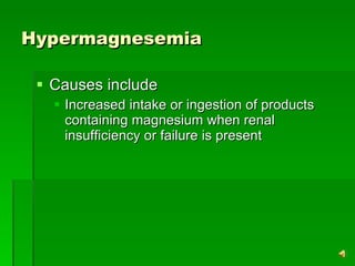 Hypermagnesemia Causes include Increased intake or ingestion of products containing magnesium when renal insufficiency or failure is present  