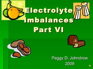 Electrolyte Imbalances Part VI Peggy D. Johndrow 2009 