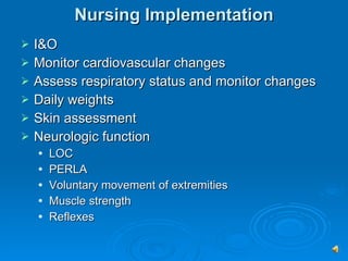Nursing Implementation I&O Monitor cardiovascular changes Assess respiratory status and monitor changes Daily weights Skin assessment Neurologic function LOC PERLA Voluntary movement of extremities Muscle strength Reflexes 