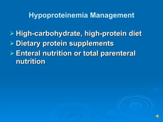 Hypoproteinemia Management High-carbohydrate, high-protein diet Dietary protein supplements Enteral nutrition or total parenteral nutrition 